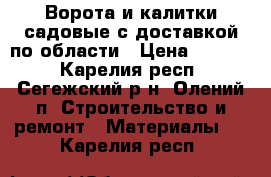 Ворота и калитки садовые с доставкой по области › Цена ­ 4 000 - Карелия респ., Сегежский р-н, Олений п. Строительство и ремонт » Материалы   . Карелия респ.